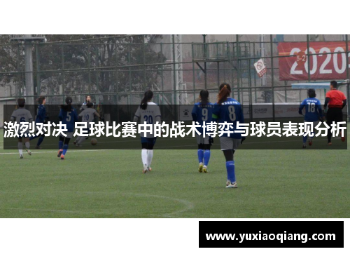 激烈对决 足球比赛中的战术博弈与球员表现分析