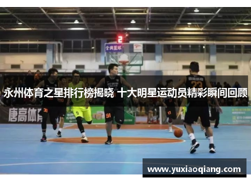 永州体育之星排行榜揭晓 十大明星运动员精彩瞬间回顾