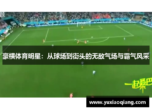 豪横体育明星：从球场到街头的无敌气场与霸气风采