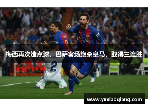 梅西再次造点球，巴萨客场绝杀皇马，取得三连胜