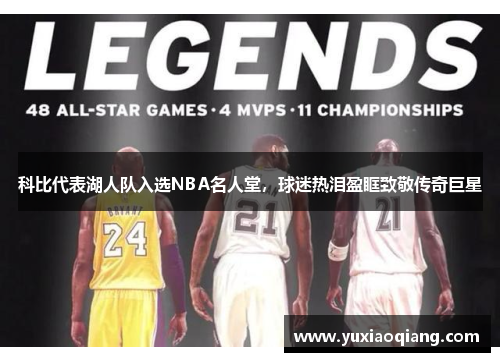 科比代表湖人队入选NBA名人堂，球迷热泪盈眶致敬传奇巨星