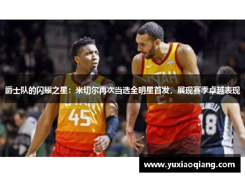 爵士队的闪耀之星：米切尔再次当选全明星首发，展现赛季卓越表现
